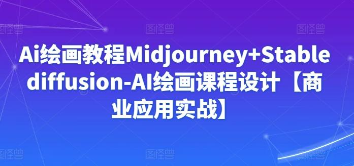 Ai绘画教程Midjourney+Stablediffusion-AI绘画课程设计【商业应用实战】 - 搞薯条网-搞薯条网
