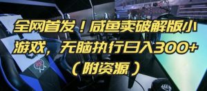 全网首发!咸鱼卖破解版小游戏,无脑执行日入300+(附资源)【揭秘】-搞薯条网