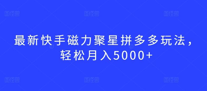 最新快手磁力聚星拼多多玩法，轻松月入5000+【揭秘】 - 搞薯条网-搞薯条网