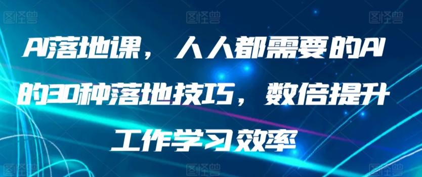 AI落地课，人人都需要的AI的30种落地技巧，数倍提升工作学习效率 - 搞薯条网-搞薯条网