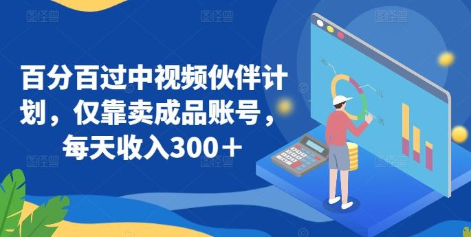 百分百过中视频伙伴计划，仅靠卖成品账号，每天收入300＋【揭秘】-森森项目库
