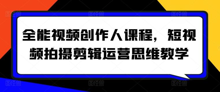 全能视频创作人课程，短视频拍摄剪辑运营思维教学-森森项目库