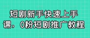 短剧新手快速上手课,0粉短剧推广教程-搞薯条网