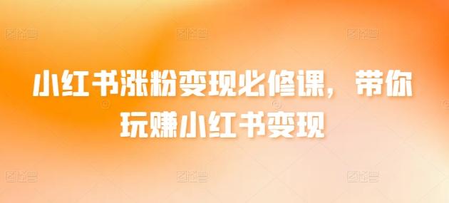 小红书涨粉变现必修课，带你玩赚小红书变现 - 搞薯条网-搞薯条网
