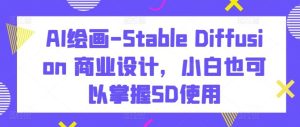 AI绘画-Stable Diffusion 商业设计,小白也可以掌握SD使用-搞薯条网