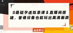 0基础学虚拟录课&直播间搭建,普通设备也能玩出高清画质-搞薯条网