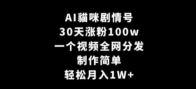 AI貓咪剧情号，30天涨粉100w，制作简单，一个视频全网分发，轻松月入1W+【揭秘】-森森项目库