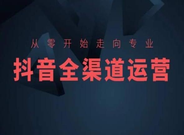 从零开始走向专业，抖音全渠道运营，抖音电商培训-森森项目库