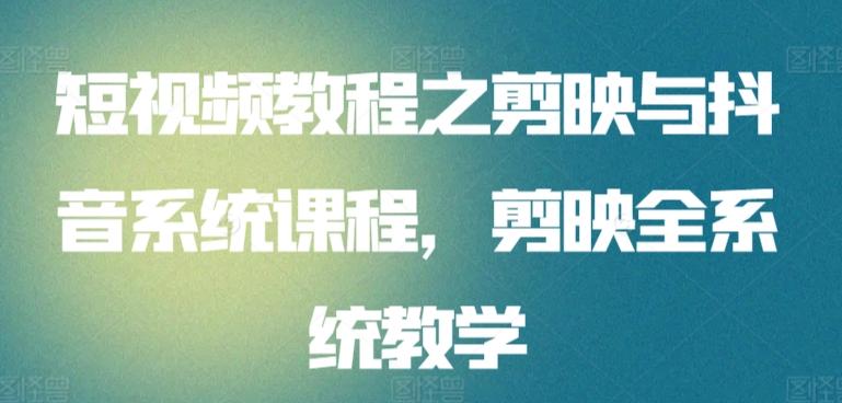 短视频教程之剪映与抖音系统课程，剪映全系统教学-森森项目库
