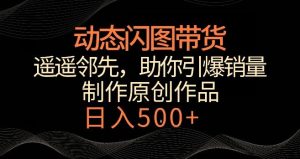 动态闪图带货,遥遥领先,冷门玩法,助你轻松引爆销量,日赚500+【揭秘】-搞薯条网