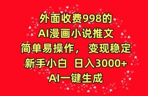 外面收费998的AI漫画小说推文，简单易操作，变现稳定，新手小白日入3000+，AI一键生成【揭秘】-搞薯条网