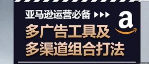 亚马逊运营必备,多广告工具及多渠道组合打法-搞薯条网