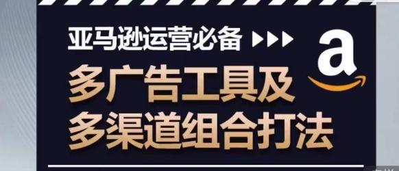 亚马逊运营必备，多广告工具及多渠道组合打法 - 搞薯条网-搞薯条网