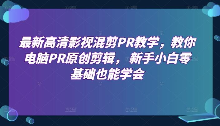 最新高清影视混剪PR教学，教你电脑PR原创剪辑， 新手小白零基础也能学会 - 搞薯条网-搞薯条网