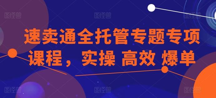 速卖通全托管专题专项课程，实操 高效 爆单 - 搞薯条网-搞薯条网