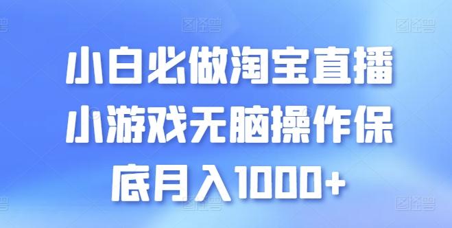 小白必做淘宝直播小游戏无脑操作保底月入1000+【揭秘】-森森项目库