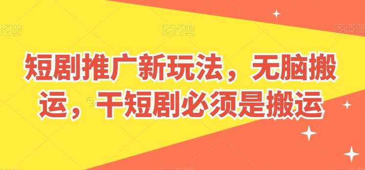 短剧推广新玩法，无脑搬运，干短剧必须是搬运【揭秘】 - 搞薯条网-搞薯条网