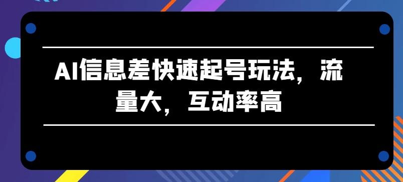 AI信息差快速起号玩法，流量大，互动率高【揭秘】 - 搞薯条网-搞薯条网