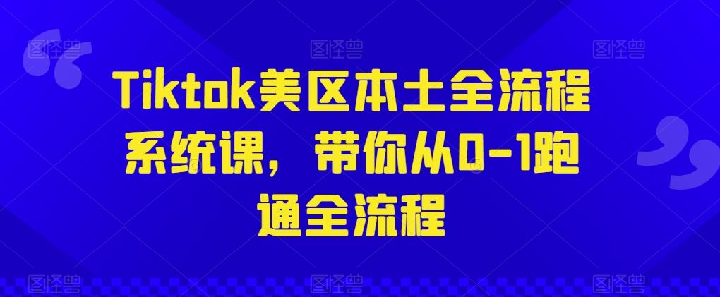 Tiktok美区本土全流程系统课，带你从0-1跑通全流程-森森项目库