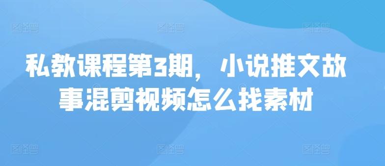 私教课程第3期，小说推文故事混剪视频怎么找素材-森森项目库