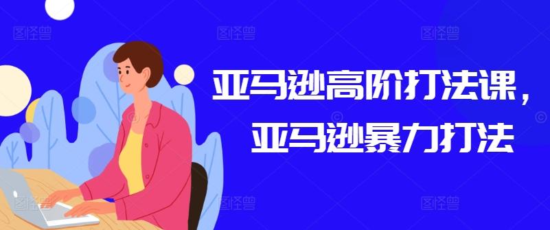 亚马逊高阶打法课，亚马逊暴力打法 - 搞薯条网-搞薯条网