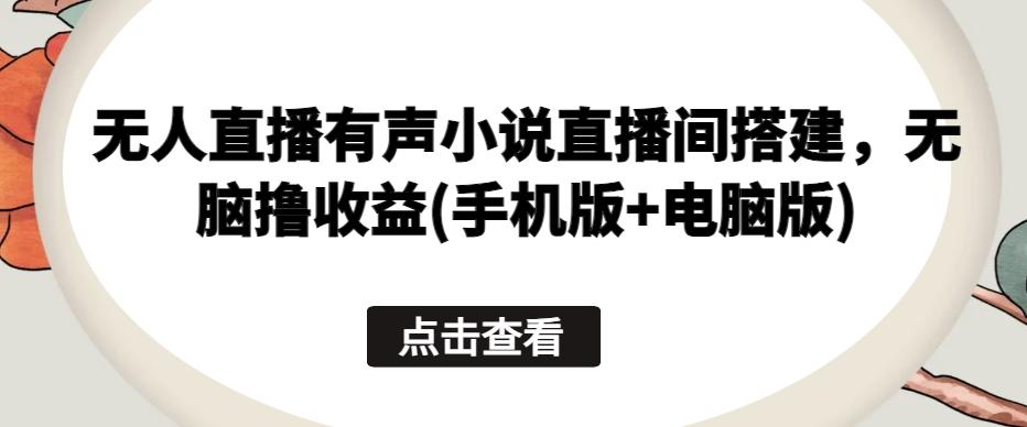 无人直播有声小说直播间搭建，无脑撸收益(手机版+电脑版) - 搞薯条网-搞薯条网