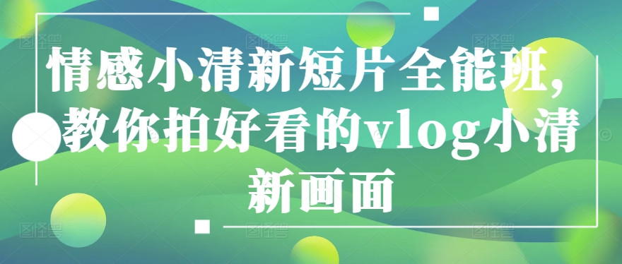 情感小清新短片全能班，教你拍好看的vlog小清新画面 - 搞薯条网-搞薯条网