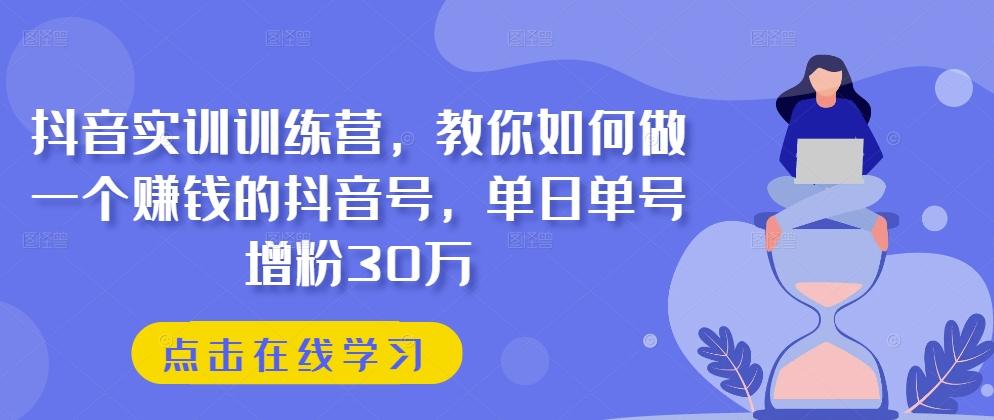 抖音实训训练营，教你如何做一个赚钱的抖音号，单日单号增粉30万-路子网