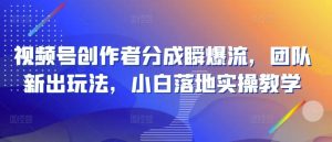 视频号创作者分成瞬爆流,团队新出玩法,小白落地实操教学【揭秘】-搞薯条网