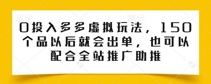 0投入多多虚拟玩法，150个品以后就会出单，也可以配合全站推广助推 - 搞薯条网-搞薯条网