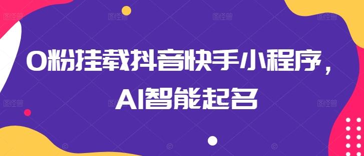 0粉挂载抖音快手小程序，AI智能起名 - 搞薯条网-搞薯条网