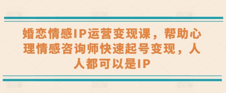 婚恋情感IP运营变现课，帮助心理情感咨询师快速起号变现，人人都可以是IP - 搞薯条网-搞薯条网