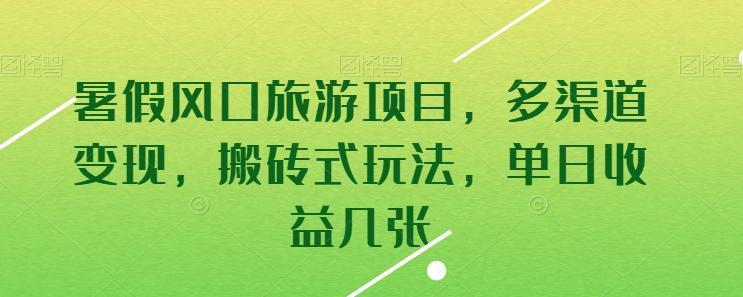 暑假风口旅游项目，多渠道变现，搬砖式玩法，单日收益几张【揭秘】 - 搞薯条网-搞薯条网