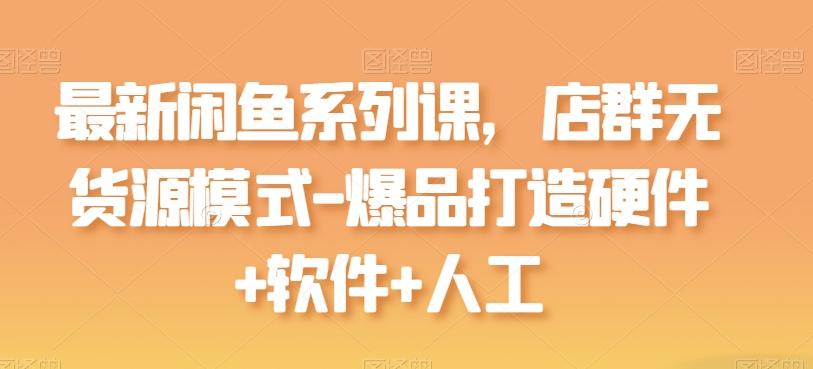 最新闲鱼系列课，店群无货源模式-爆品打造硬件+软件+人工-森森项目库