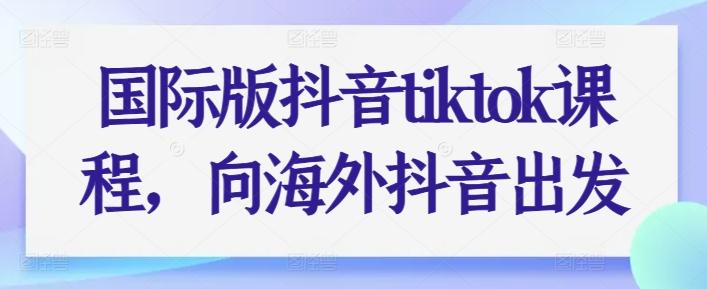 国际版抖音tiktok课程，向海外抖音出发 - 搞薯条网-搞薯条网