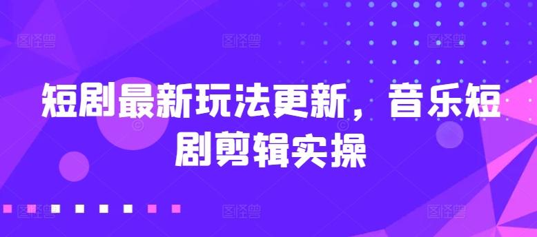 短剧最新玩法更新，音乐短剧剪辑实操【揭秘】 - 搞薯条网-搞薯条网