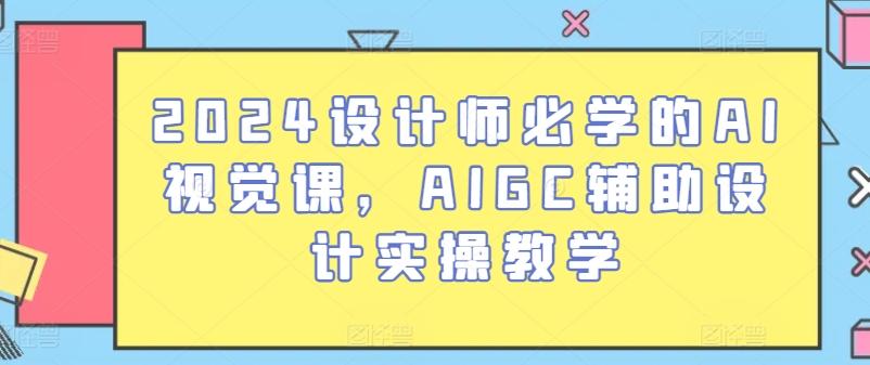 2024设计师必学的AI视觉课，AIGC辅助设计实操教学 - 搞薯条网-搞薯条网