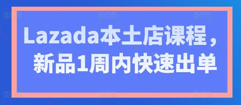 Lazada本土店课程，新品1周内快速出单 - 搞薯条网-搞薯条网