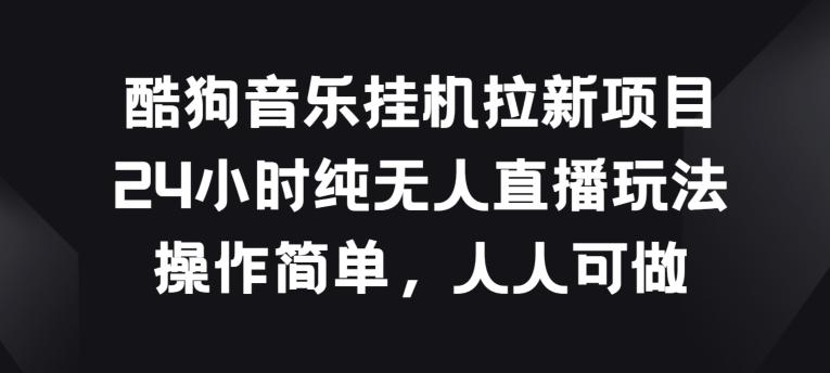 酷狗音乐挂JI拉新项目，24小时纯无人直播玩法，操作简单人人可做【揭秘】 - 搞薯条网-搞薯条网