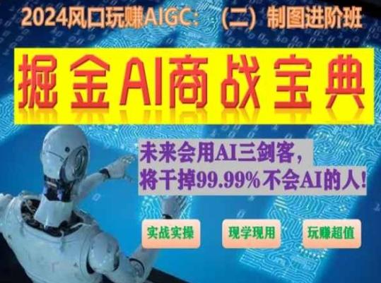 掘金AI商战宝典进阶班：如何用AI绘画设计(实战实操 现学现用 玩赚超值)-森森项目库