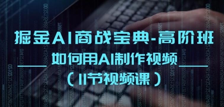 掘金AI商战宝典-高阶班：如何用AI制作视频(11节视频课) - 搞薯条网-搞薯条网