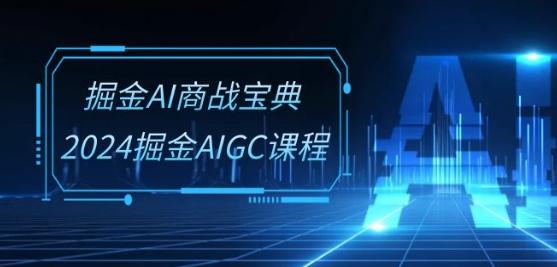 掘金AI商战宝典-系统班：2024掘金AIGC课程(30节视频课) - 搞薯条网-搞薯条网