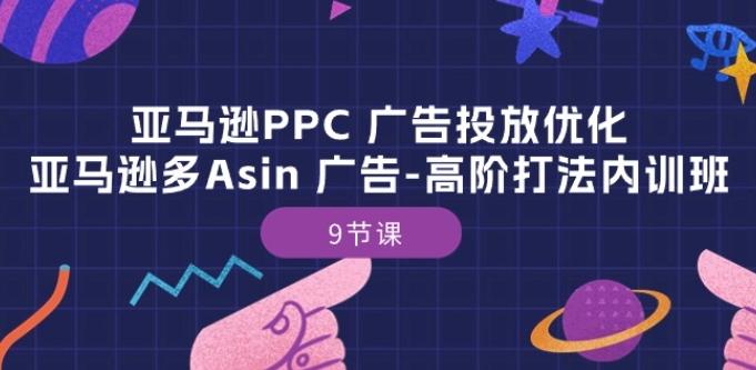 亚马逊PPC 广告投放优化：亚马逊多Asin 广告-高阶打法内训班-9节课 - 搞薯条网-搞薯条网