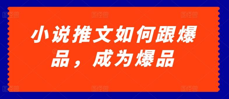 小说推文如何跟爆品，成为爆品【揭秘】 - 搞薯条网-搞薯条网
