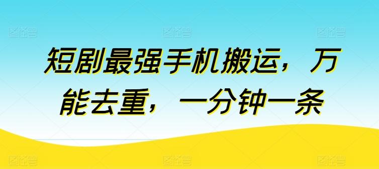 短剧最强手机搬运，万能去重，一分钟一条 - 搞薯条网-搞薯条网
