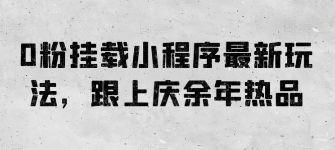 0粉挂载小程序最新玩法，跟上庆余年热品 - 搞薯条网-搞薯条网