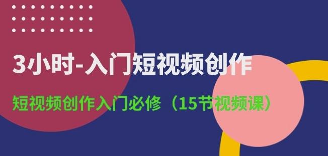 3小时-入门短视频创作：短视频创作入门必修(15节视频课)-森森项目库