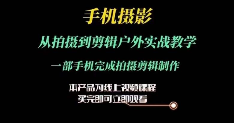 运镜剪辑实操课，手机摄影从拍摄到剪辑户外实战教学，一部手机完成拍摄剪辑制作 - 搞薯条网-搞薯条网