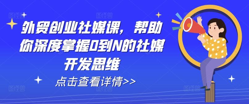 外贸创业社媒课，帮助你深度掌握0到N的社媒开发思维 - 搞薯条网-搞薯条网