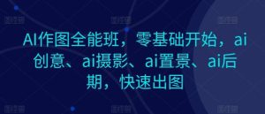 AI作图全能班,零基础开始,ai创意、ai摄影、ai置景、ai后期,快速出图-搞薯条网